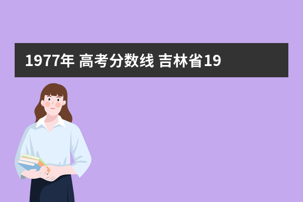 1977年 高考分数线 吉林省1977年高考录取线是多少